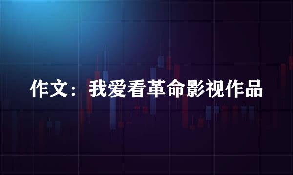 作文：我爱看革命影视作品