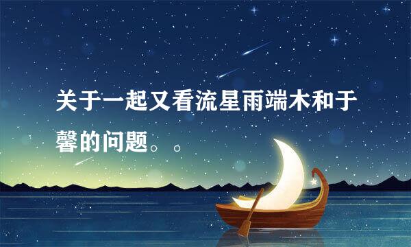 关于一起又看流星雨端木和于馨的问题。。