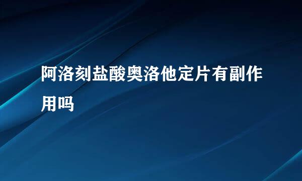 阿洛刻盐酸奥洛他定片有副作用吗