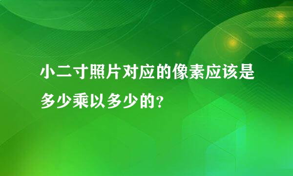 小二寸照片对应的像素应该是多少乘以多少的？