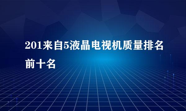 201来自5液晶电视机质量排名前十名