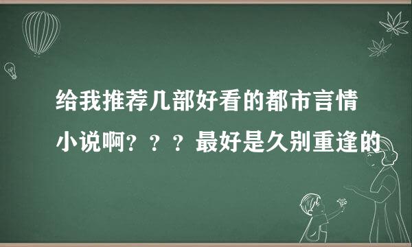 给我推荐几部好看的都市言情小说啊？？？最好是久别重逢的
