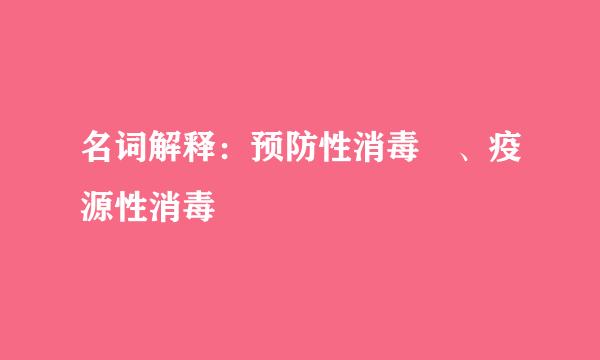 名词解释：预防性消毒 、疫源性消毒
