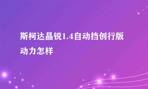 斯柯达晶锐1.4自动挡创行版动力怎样