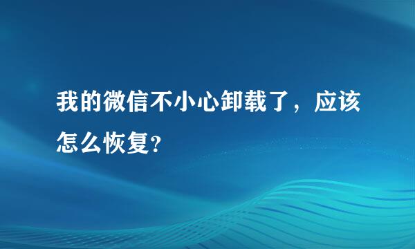 我的微信不小心卸载了，应该怎么恢复？
