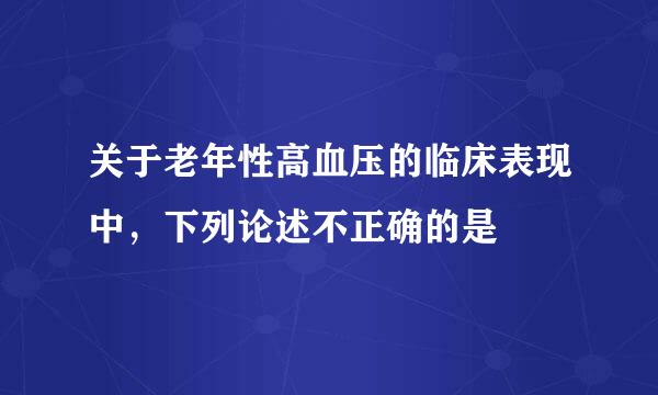 关于老年性高血压的临床表现中，下列论述不正确的是