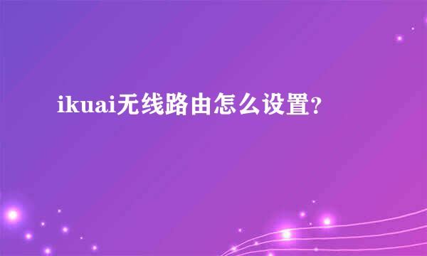 ikuai无线路由怎么设置？