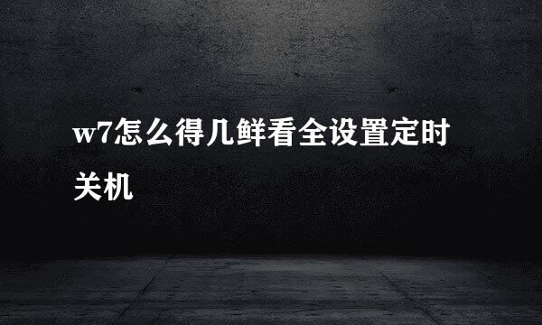 w7怎么得几鲜看全设置定时关机