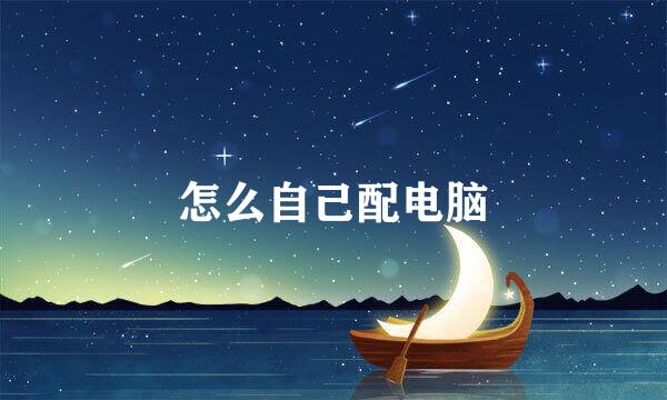 怎么自己配电脑