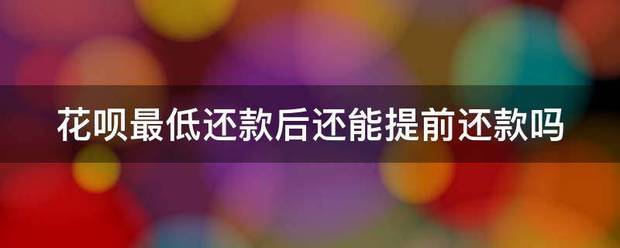 花呗最低还款后还能提前还款吗
