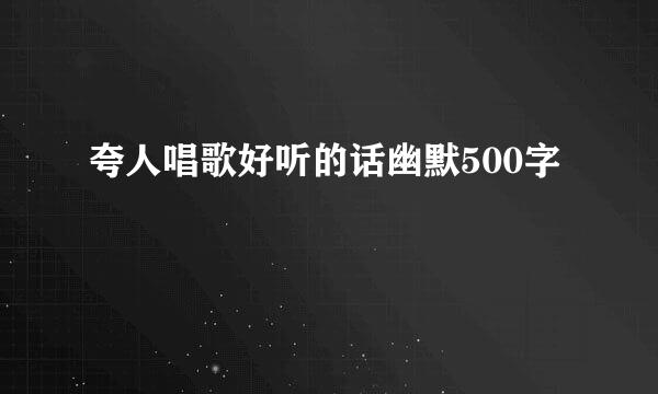 夸人唱歌好听的话幽默500字