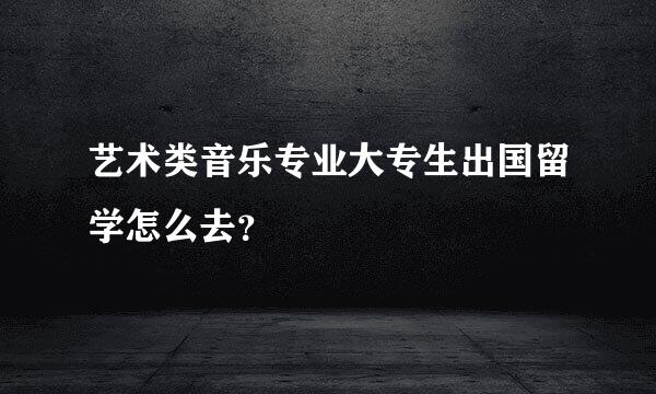 艺术类音乐专业大专生出国留学怎么去？