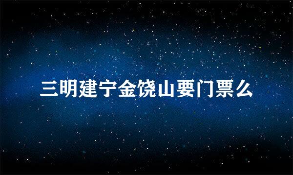 三明建宁金饶山要门票么