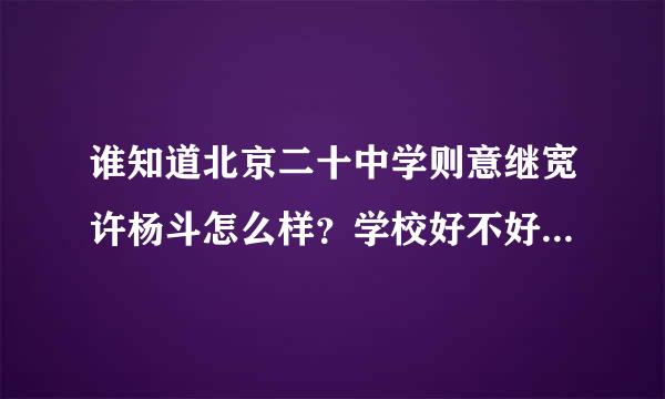 谁知道北京二十中学则意继宽许杨斗怎么样？学校好不好？这个学校2012年录取分数线是多少有人知道吗员拿吃祖圆众罗事团节五？听说这个学校不错我想考这个学校，我学习还是不错的考进去应该有希望。而且马上就中考了还想问问我应该怎么冲刺考进我理想的