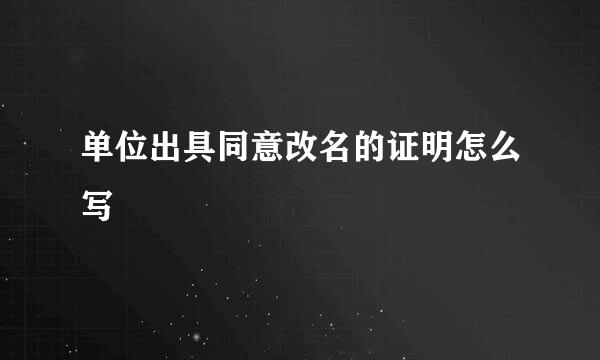单位出具同意改名的证明怎么写