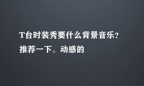 T台时装秀要什么背景音乐？推荐一下。动感的