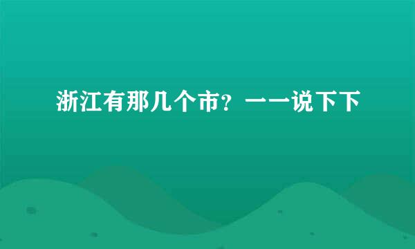 浙江有那几个市？一一说下下
