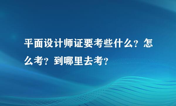 平面设计师证要考些什么？怎么考？到哪里去考？