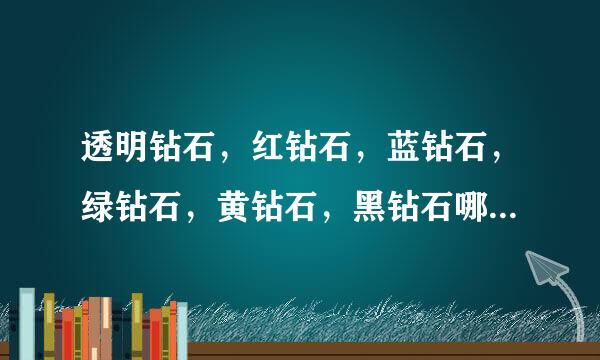 透明钻石，红钻石，蓝钻石，绿钻石，黄钻石，黑钻石哪个最值钱？