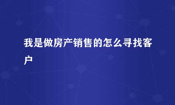 我是做房产销售的怎么寻找客户