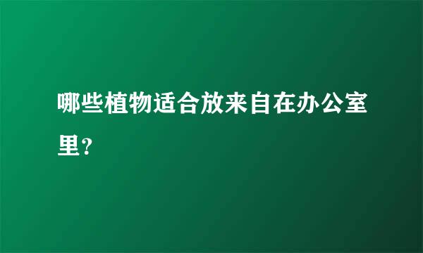 哪些植物适合放来自在办公室里？