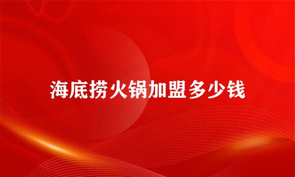 海底捞火锅加盟多少钱