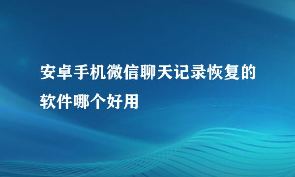 安卓手机微信聊天记录恢复的软件哪个好用