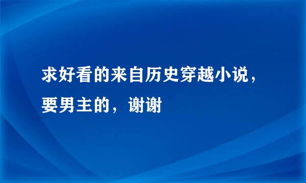 求好看的来自历史穿越小说，要男主的，谢谢