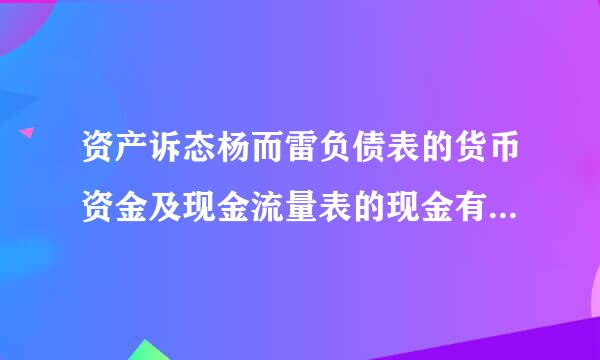 资产诉态杨而雷负债表的货币资金及现金流量表的现金有什么异同