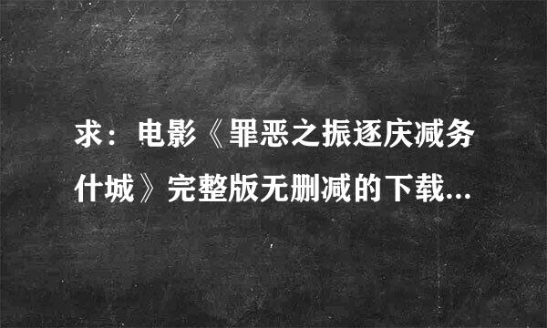 求：电影《罪恶之振逐庆减务什城》完整版无删减的下载地址，麻烦发下。