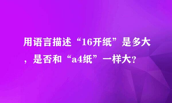用语言描述“16开纸”是多大，是否和“a4纸”一样大？