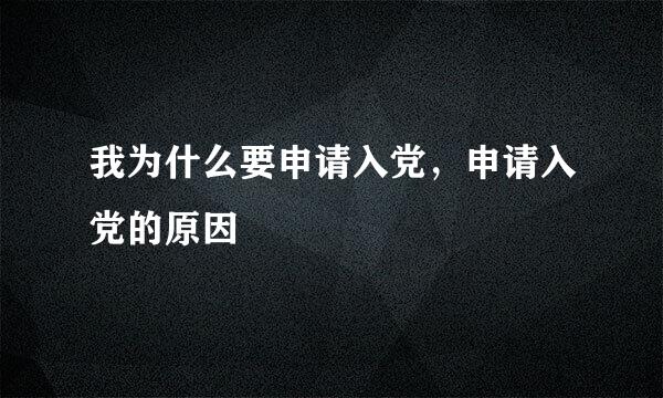 我为什么要申请入党，申请入党的原因