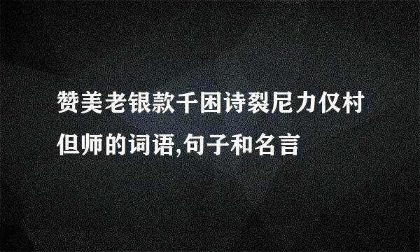 赞美老银款千困诗裂尼力仅村但师的词语,句子和名言
