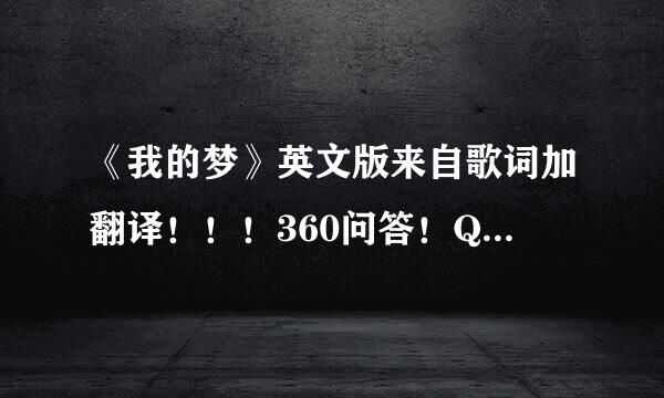《我的梦》英文版来自歌词加翻译！！！360问答！QQ音乐的翻译