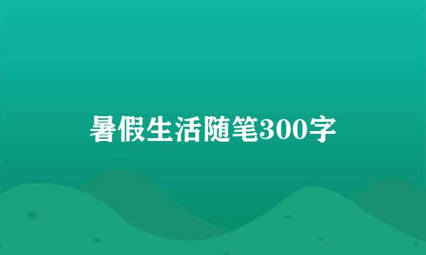 暑假生活随笔300字