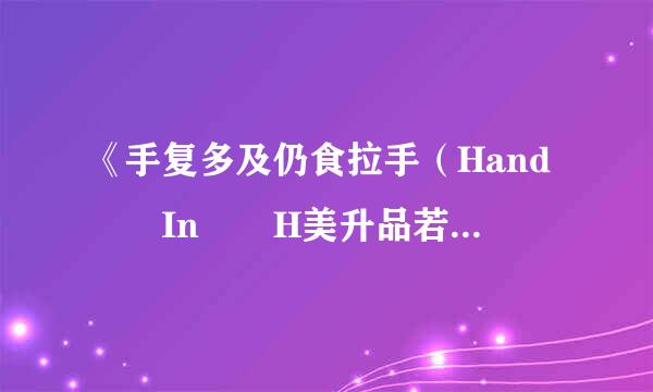 《手复多及仍食拉手（Hand  In  H美升品若济讨and）》歌词