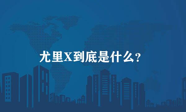 尤里X到底是什么？