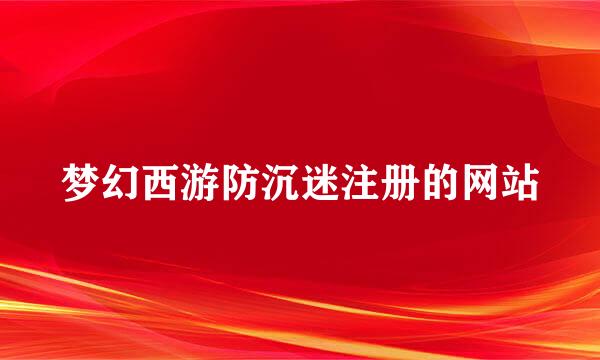 梦幻西游防沉迷注册的网站