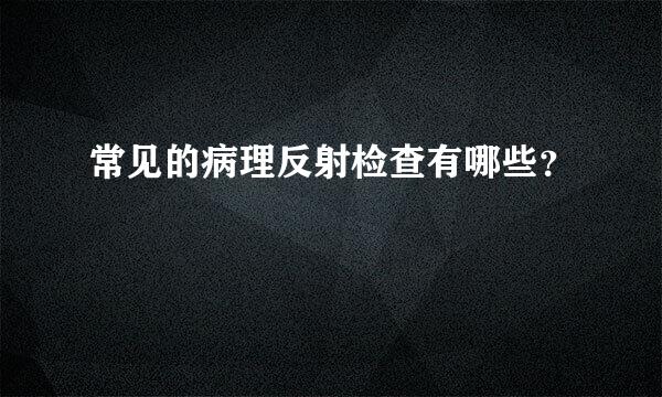 常见的病理反射检查有哪些？