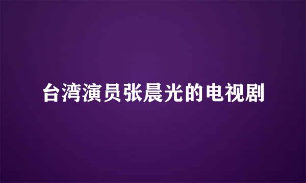 台湾演员张晨光的电视剧