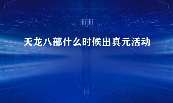 天龙八部什么时候出真元活动