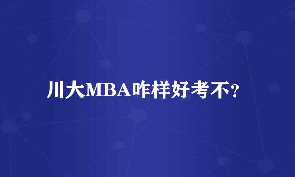川大MBA咋样好考不？