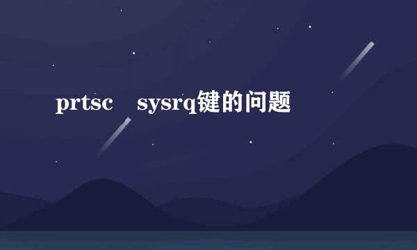 prtsc sysrq键的问题