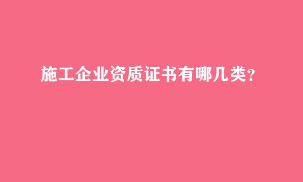 施工企业资质证书有哪几类？