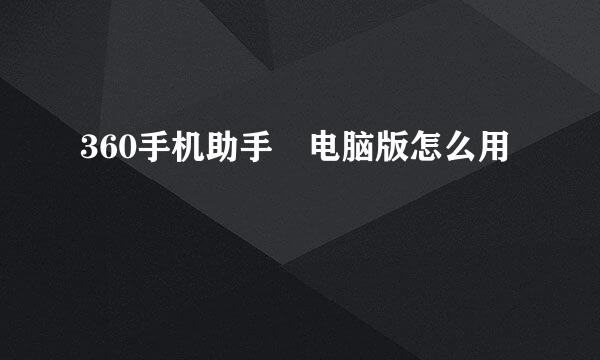 360手机助手 电脑版怎么用