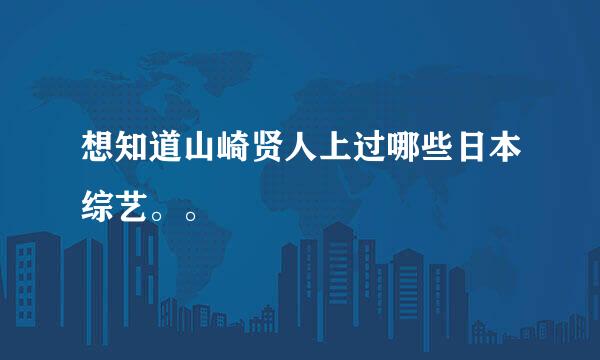 想知道山崎贤人上过哪些日本综艺。。