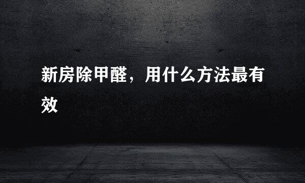 新房除甲醛，用什么方法最有效