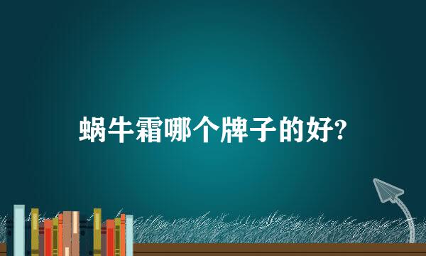 蜗牛霜哪个牌子的好?