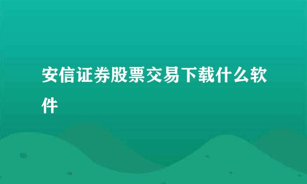 安信证券股票交易下载什么软件