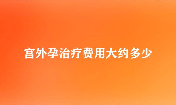 宫外孕治疗费用大约多少